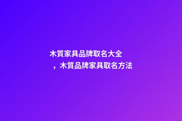 木質家具品牌取名大全，木質品牌家具取名方法-第1張-商標起名-玄機派